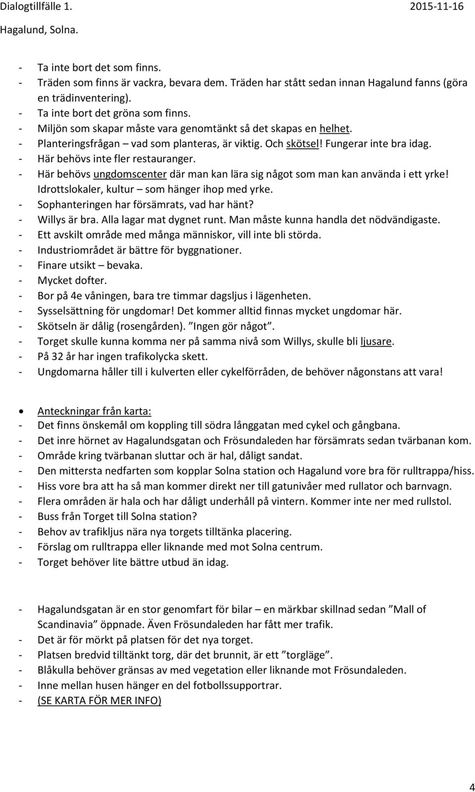 - Här behövs ungdomscenter där man kan lära sig något som man kan använda i ett yrke! Idrottslokaler, kultur som hänger ihop med yrke. - Sophanteringen har försämrats, vad har hänt? - Willys är bra.