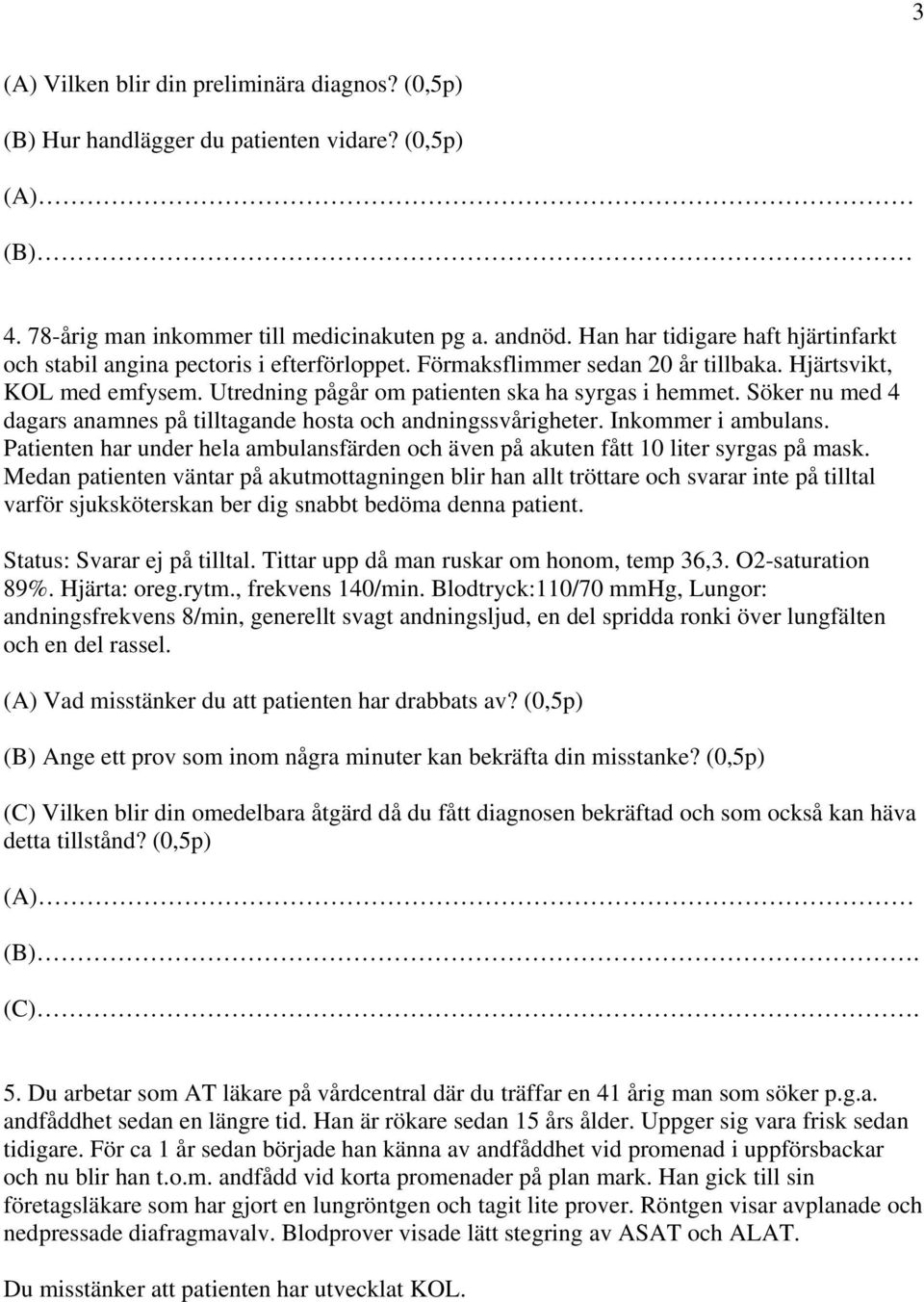 Söker nu med 4 dagars anamnes på tilltagande hosta och andningssvårigheter. Inkommer i ambulans. Patienten har under hela ambulansfärden och även på akuten fått 10 liter syrgas på mask.