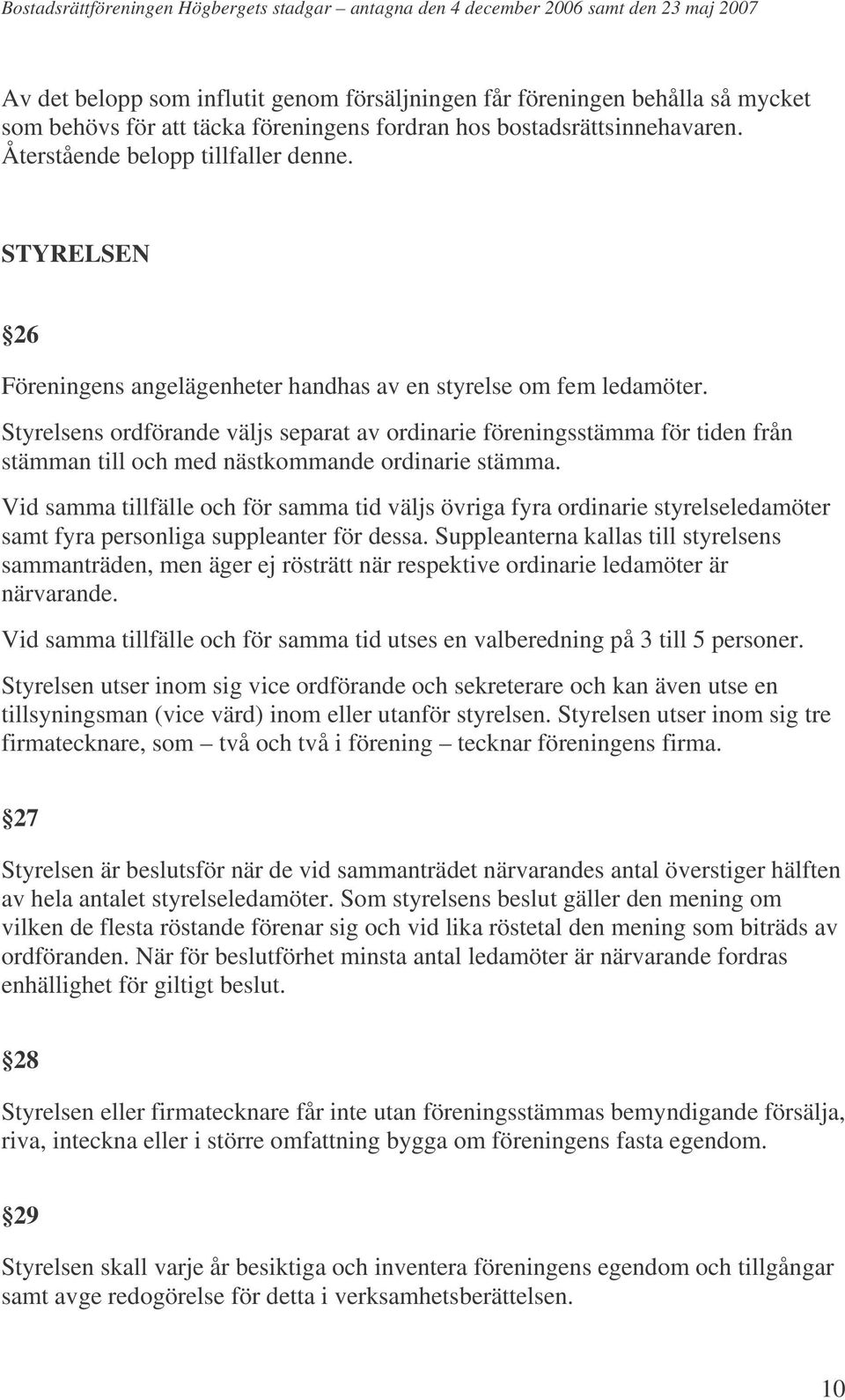 Styrelsens ordförande väljs separat av ordinarie föreningsstämma för tiden från stämman till och med nästkommande ordinarie stämma.