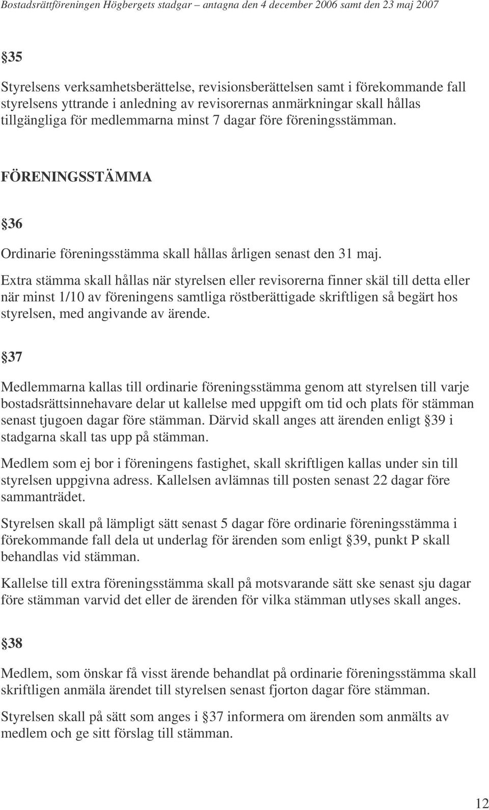 Extra stämma skall hållas när styrelsen eller revisorerna finner skäl till detta eller när minst 1/10 av föreningens samtliga röstberättigade skriftligen så begärt hos styrelsen, med angivande av