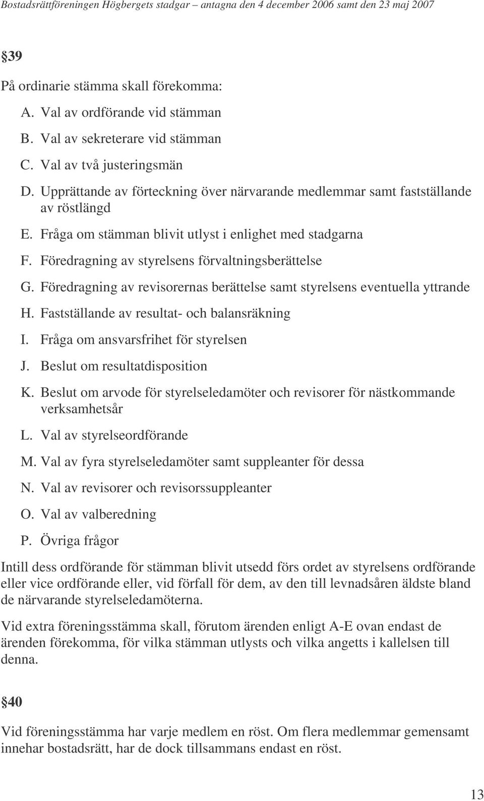 Föredragning av revisorernas berättelse samt styrelsens eventuella yttrande H. Fastställande av resultat- och balansräkning I. Fråga om ansvarsfrihet för styrelsen J. Beslut om resultatdisposition K.