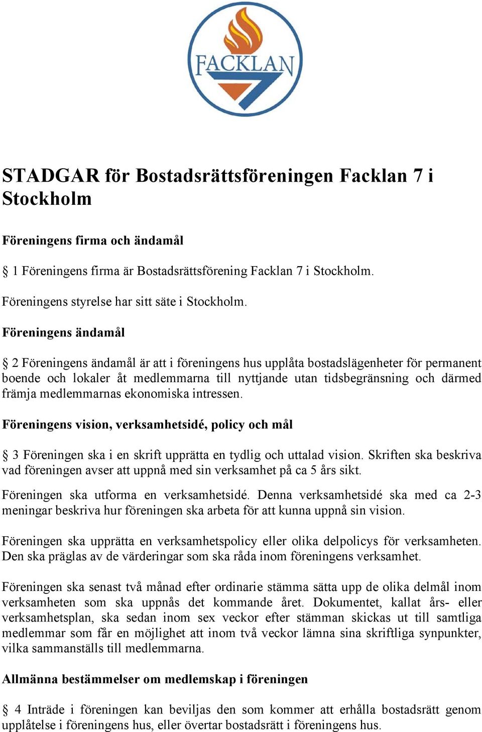 Föreningens ändamål 2 Föreningens ändamål är att i föreningens hus upplåta bostadslägenheter för permanent boende och lokaler åt medlemmarna till nyttjande utan tidsbegränsning och därmed främja