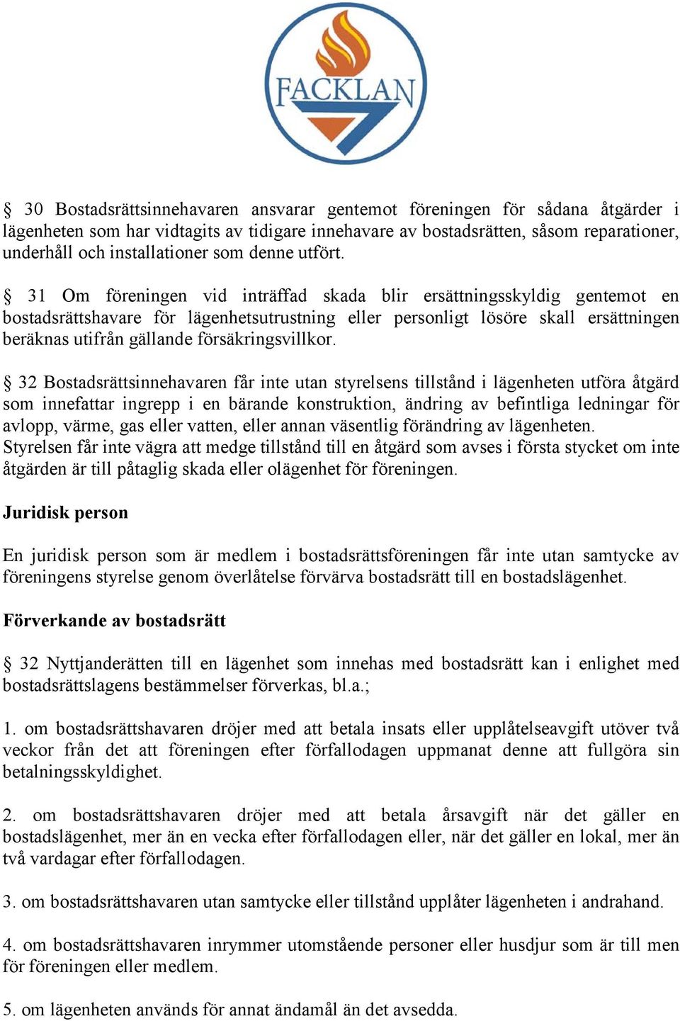 31 Om föreningen vid inträffad skada blir ersättningsskyldig gentemot en bostadsrättshavare för lägenhetsutrustning eller personligt lösöre skall ersättningen beräknas utifrån gällande