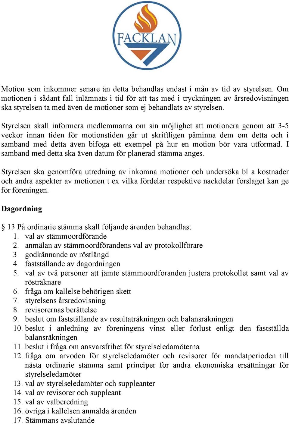 Styrelsen skall informera medlemmarna om sin möjlighet att motionera genom att 3-5 veckor innan tiden för motionstiden går ut skriftligen påminna dem om detta och i samband med detta även bifoga ett