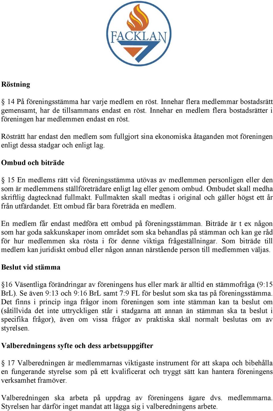 Rösträtt har endast den medlem som fullgjort sina ekonomiska åtaganden mot föreningen enligt dessa stadgar och enligt lag.