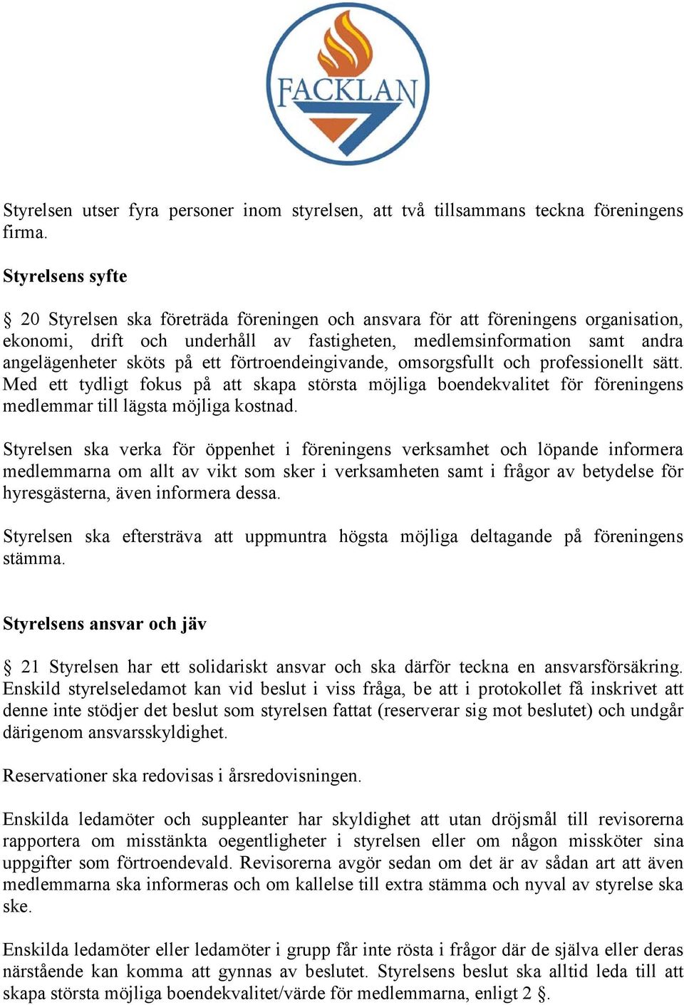 ett förtroendeingivande, omsorgsfullt och professionellt sätt. Med ett tydligt fokus på att skapa största möjliga boendekvalitet för föreningens medlemmar till lägsta möjliga kostnad.