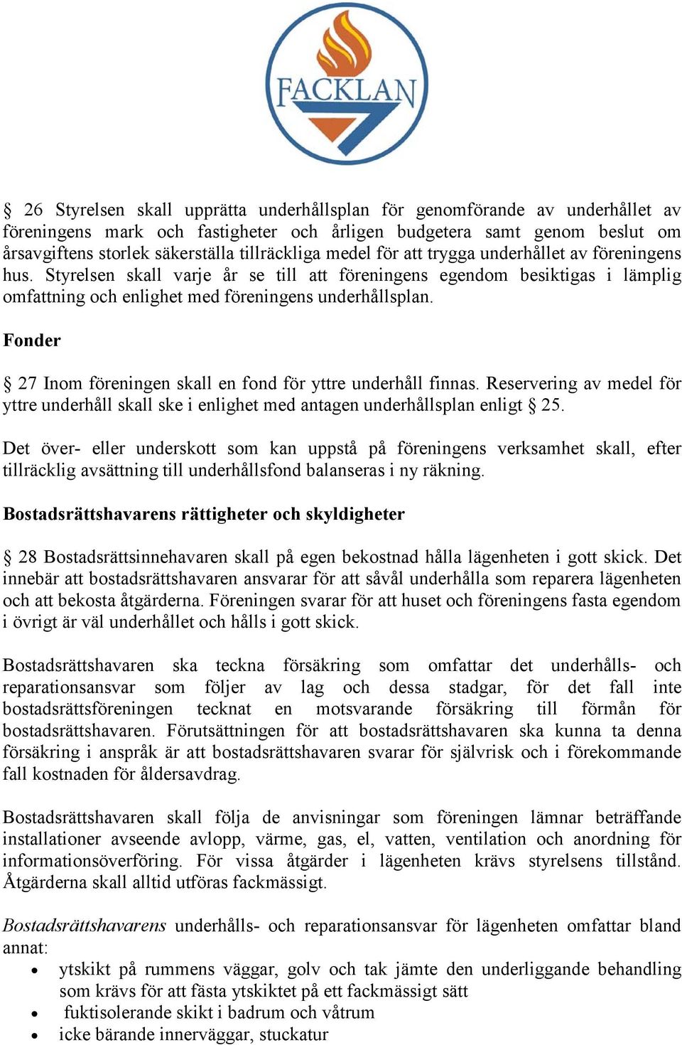 Fonder 27 Inom föreningen skall en fond för yttre underhåll finnas. Reservering av medel för yttre underhåll skall ske i enlighet med antagen underhållsplan enligt 25.