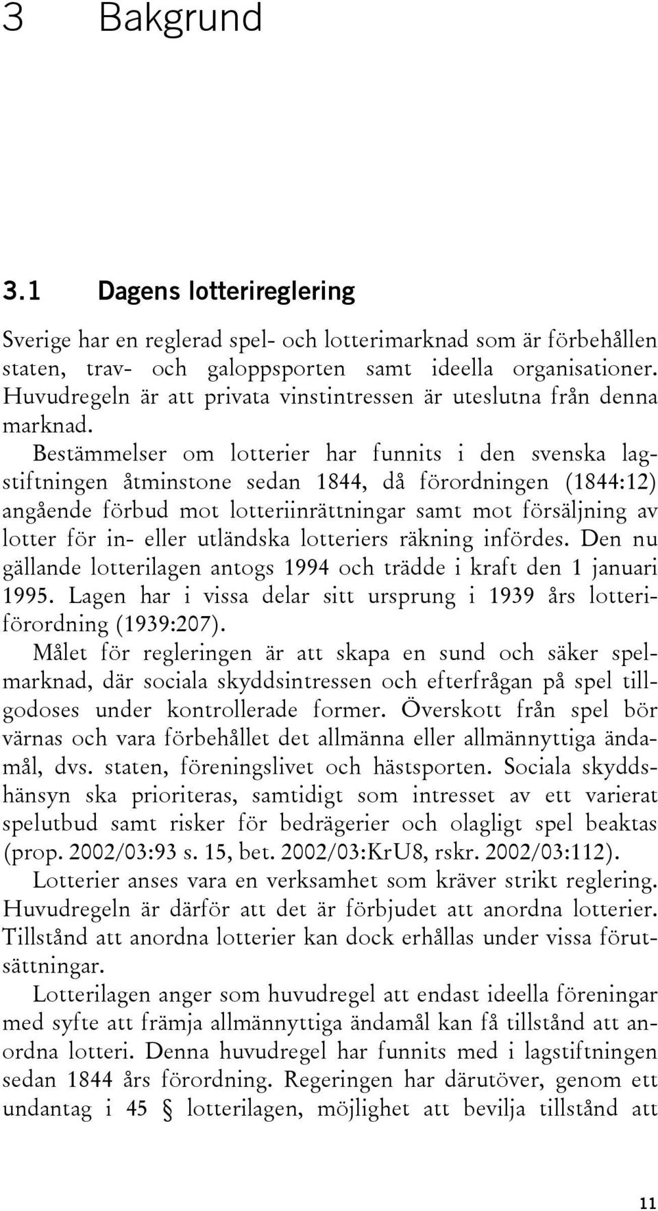 Bestämmelser om lotterier har funnits i den svenska lagstiftningen åtminstone sedan 1844, då förordningen (1844:12) angående förbud mot lotteriinrättningar samt mot försäljning av lotter för in-