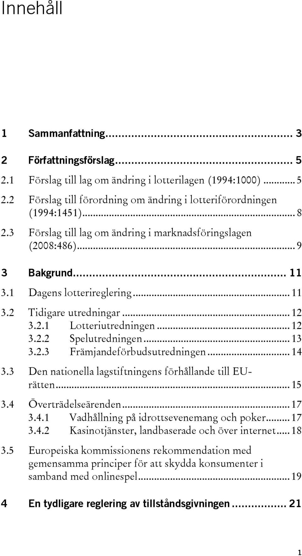 .. 13 3.2.3 Främjandeförbudsutredningen... 14 3.3 Den nationella lagstiftningens förhållande till EUrätten... 15 3.4 Överträdelseärenden... 17 3.4.1 Vadhållning på idrottsevenemang och poker... 17 3.4.2 Kasinotjänster, landbaserade och över internet.