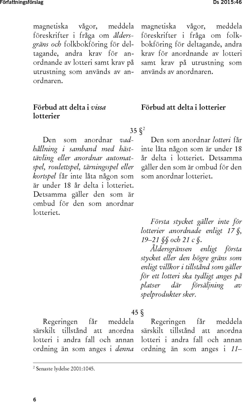 Förbud att delta i vissa lotterier Förbud att delta i lotterier Den som anordnar vadhållning i samband med hästtävling eller anordnar automatspel, roulettspel, tärningsspel eller kortspel får inte