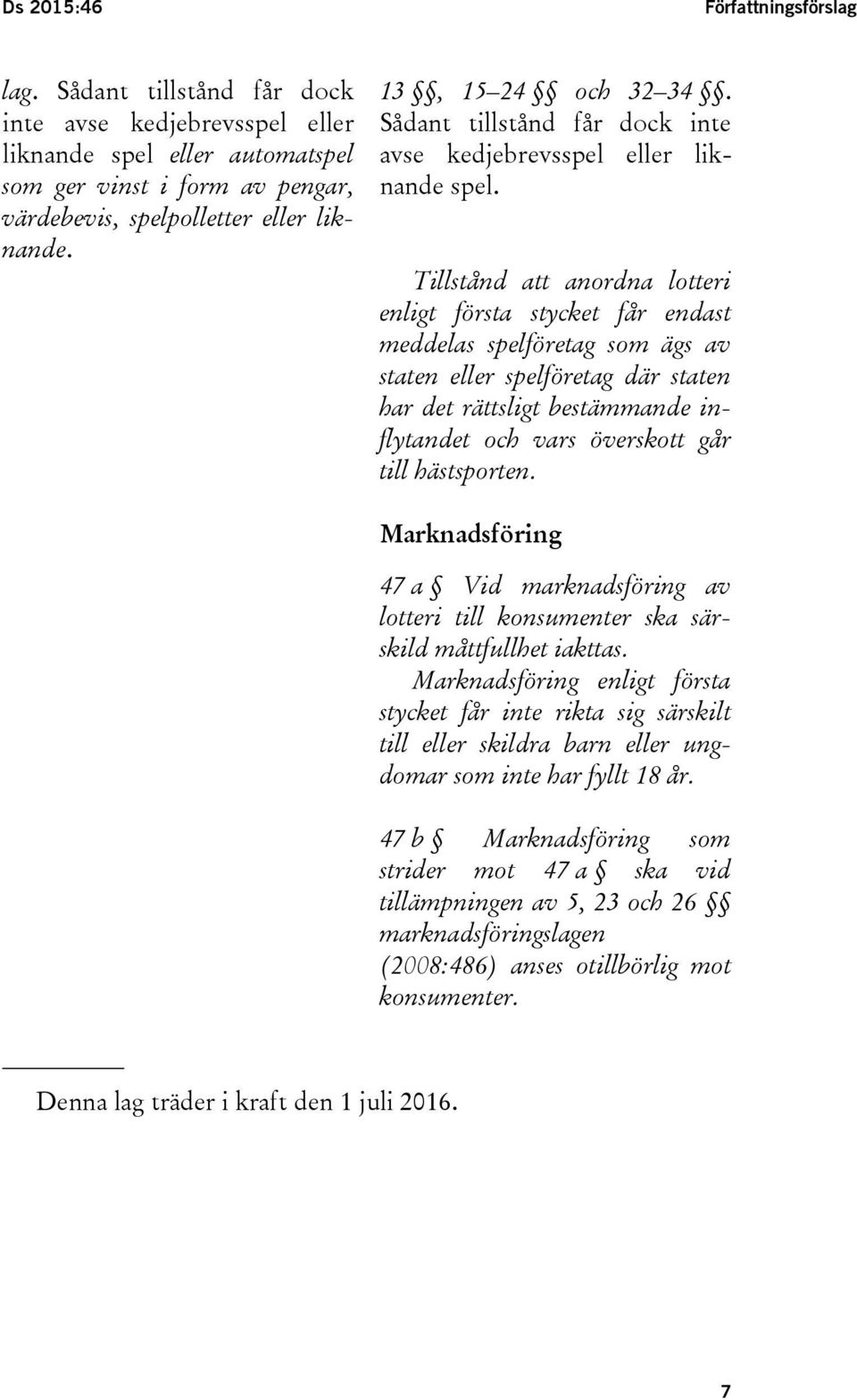 Tillstånd att anordna lotteri enligt första stycket får endast meddelas spelföretag som ägs av staten eller spelföretag där staten har det rättsligt bestämmande inflytandet och vars överskott går