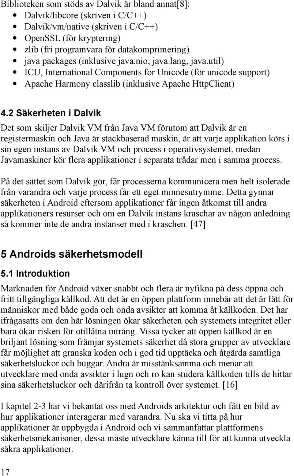 2 Säkerheten i Dalvik Det som skiljer Dalvik VM från Java VM förutom att Dalvik är en registermaskin och Java är stackbaserad maskin, är att varje applikation körs i sin egen instans av Dalvik VM och