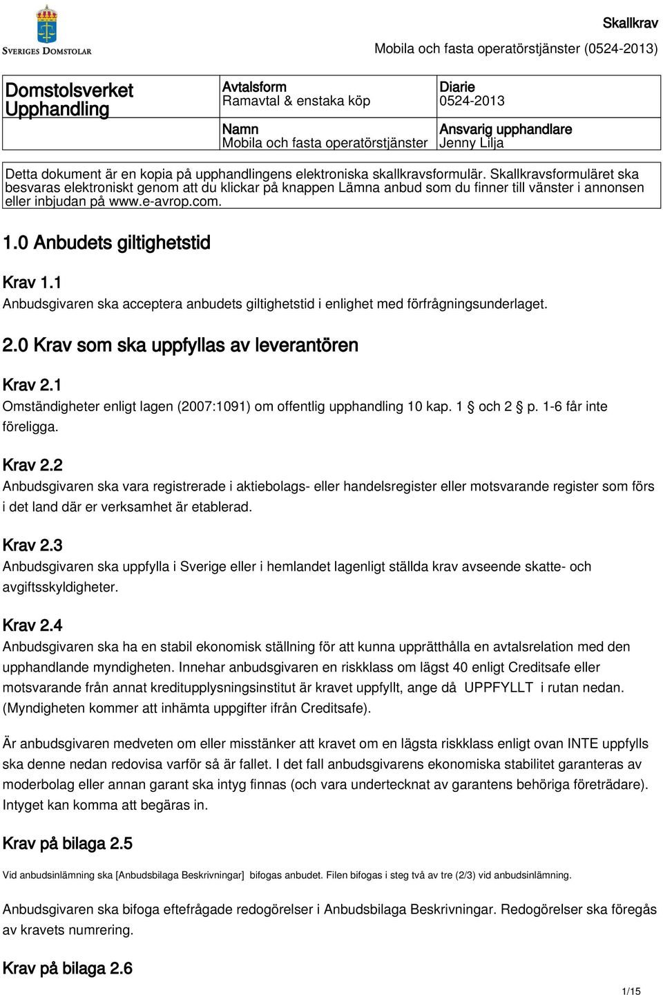 0 Anbudets giltighetstid Krav 1.1 Anbudsgivaren ska acceptera anbudets giltighetstid i enlighet med förfrågningsunderlaget. 2.0 Krav som ska uppfyllas av leverantören Krav 2.