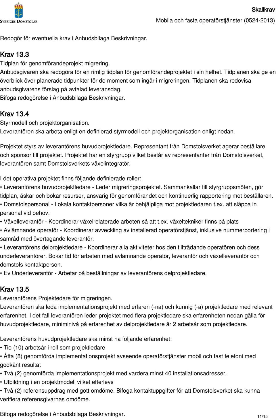 Bifoga redogörelse i Anbudsbilaga Beskrivningar. Krav 13.4 Styrmodell och projektorganisation. Leverantören ska arbeta enligt en definierad styrmodell och projektorganisation enligt nedan.