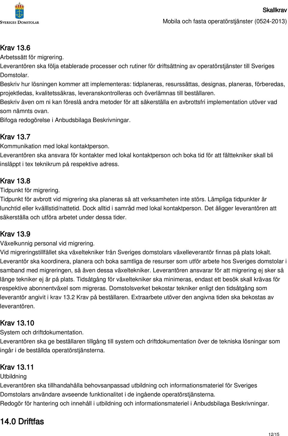 Beskriv även om ni kan föreslå andra metoder för att säkerställa en avbrottsfri implementation utöver vad som nämnts ovan. Bifoga redogörelse i Anbudsbilaga Beskrivningar. Krav 13.