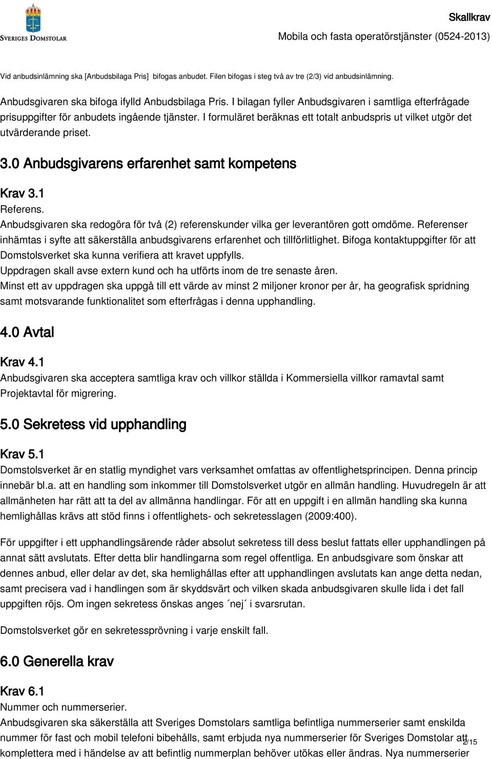 0 Anbudsgivarens erfarenhet samt kompetens Krav 3.1 Referens. Anbudsgivaren ska redogöra för två (2) referenskunder vilka ger leverantören gott omdöme.