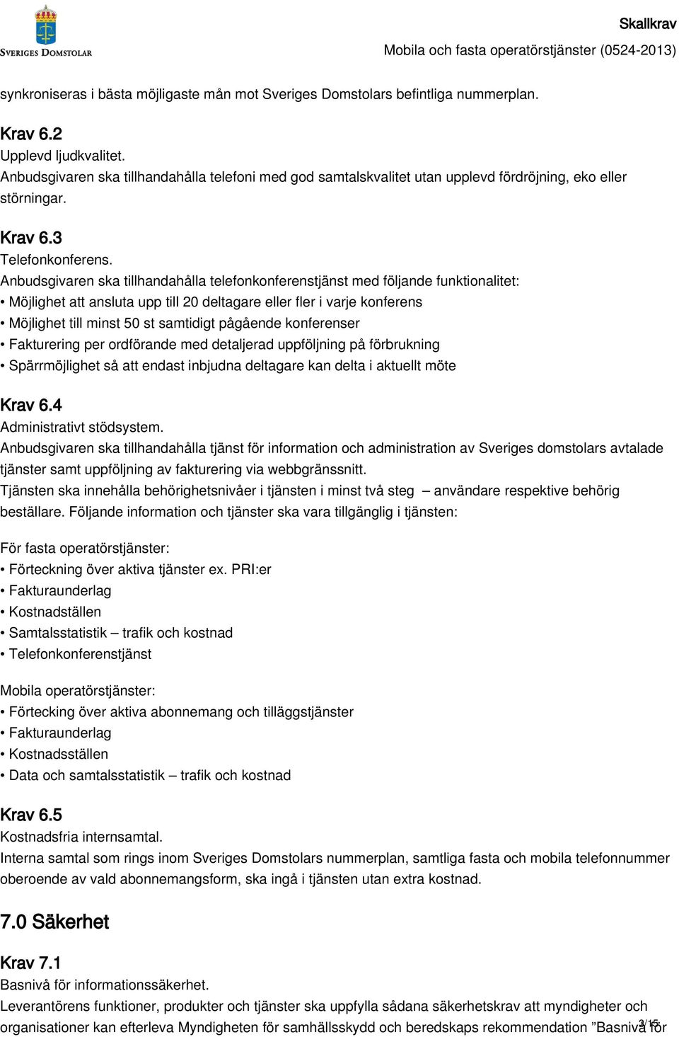 Anbudsgivaren ska tillhandahålla telefonkonferenstjänst med följande funktionalitet: Möjlighet att ansluta upp till 20 deltagare eller fler i varje konferens Möjlighet till minst 50 st samtidigt