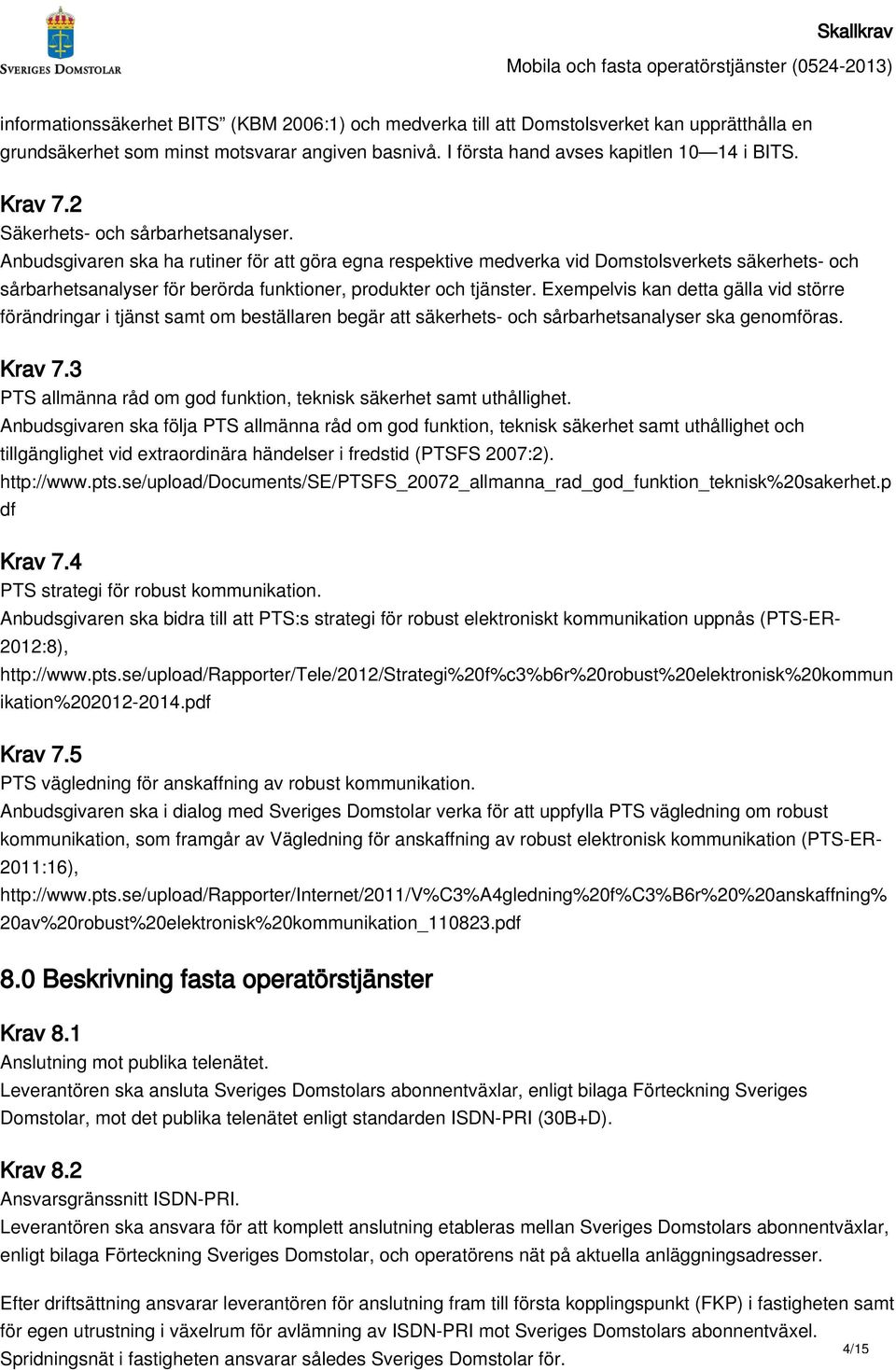 Anbudsgivaren ska ha rutiner för att göra egna respektive medverka vid Domstolsverkets säkerhets- och sårbarhetsanalyser för berörda funktioner, produkter och tjänster.
