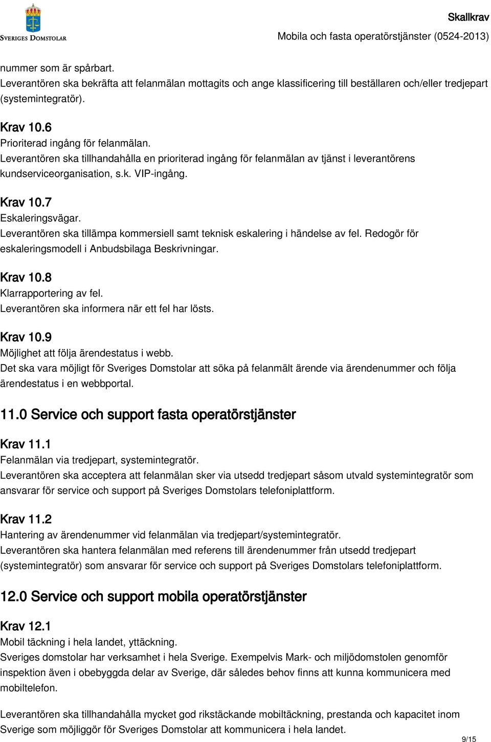 7 Eskaleringsvägar. Leverantören ska tillämpa kommersiell samt teknisk eskalering i händelse av fel. Redogör för eskaleringsmodell i Anbudsbilaga Beskrivningar. Krav 10.8 Klarrapportering av fel.