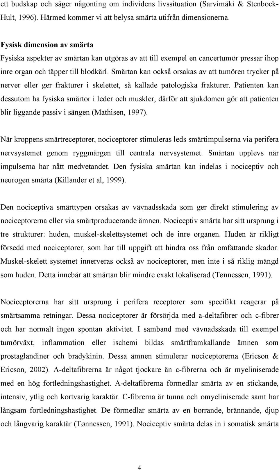 Smärtan kan också orsakas av att tumören trycker på nerver eller ger frakturer i skelettet, så kallade patologiska frakturer.