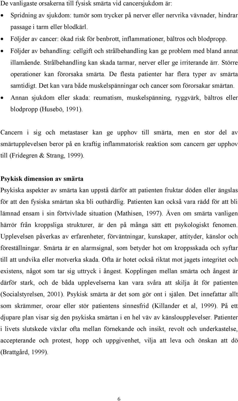 Strålbehandling kan skada tarmar, nerver eller ge irriterande ärr. Större operationer kan förorsaka smärta. De flesta patienter har flera typer av smärta samtidigt.