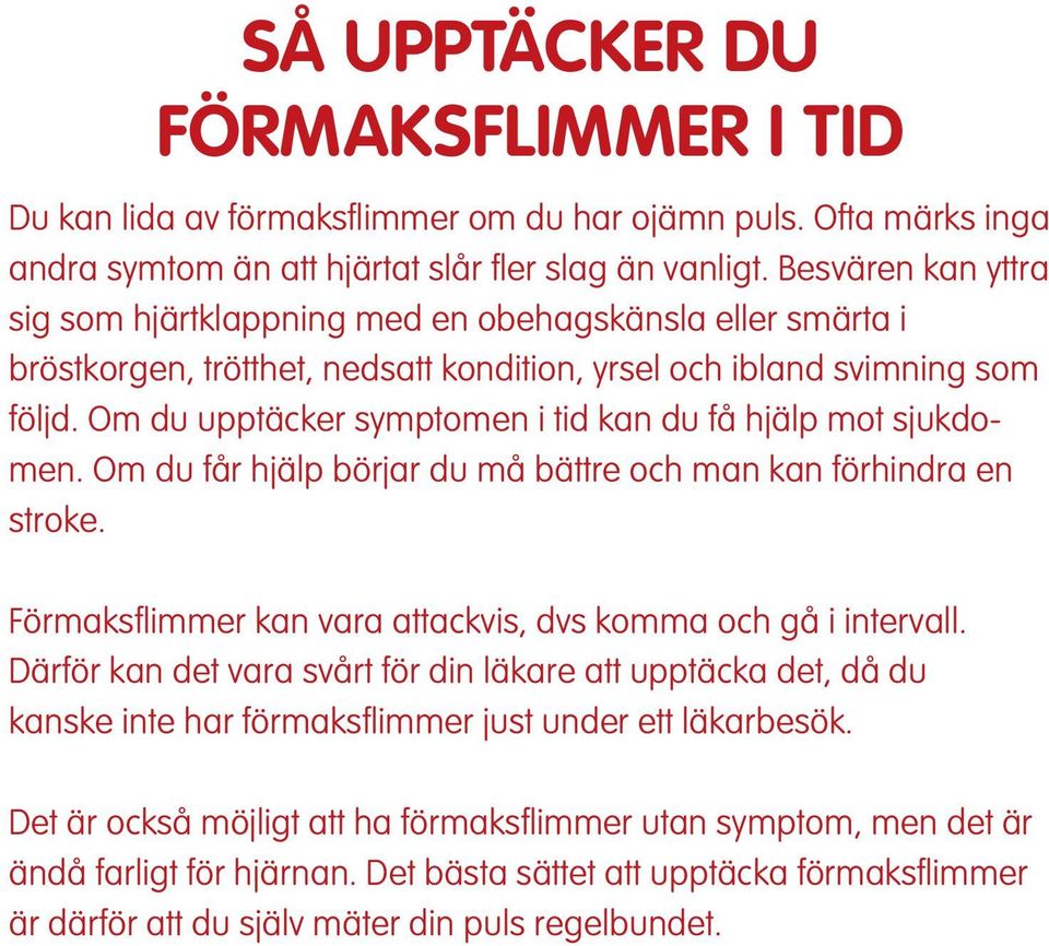 Om du upptäcker symptomen i tid kan du få hjälp mot sjukdomen. Om du får hjälp börjar du må bättre och man kan förhindra en stroke. Förmaksflimmer kan vara attackvis, dvs komma och gå i intervall.