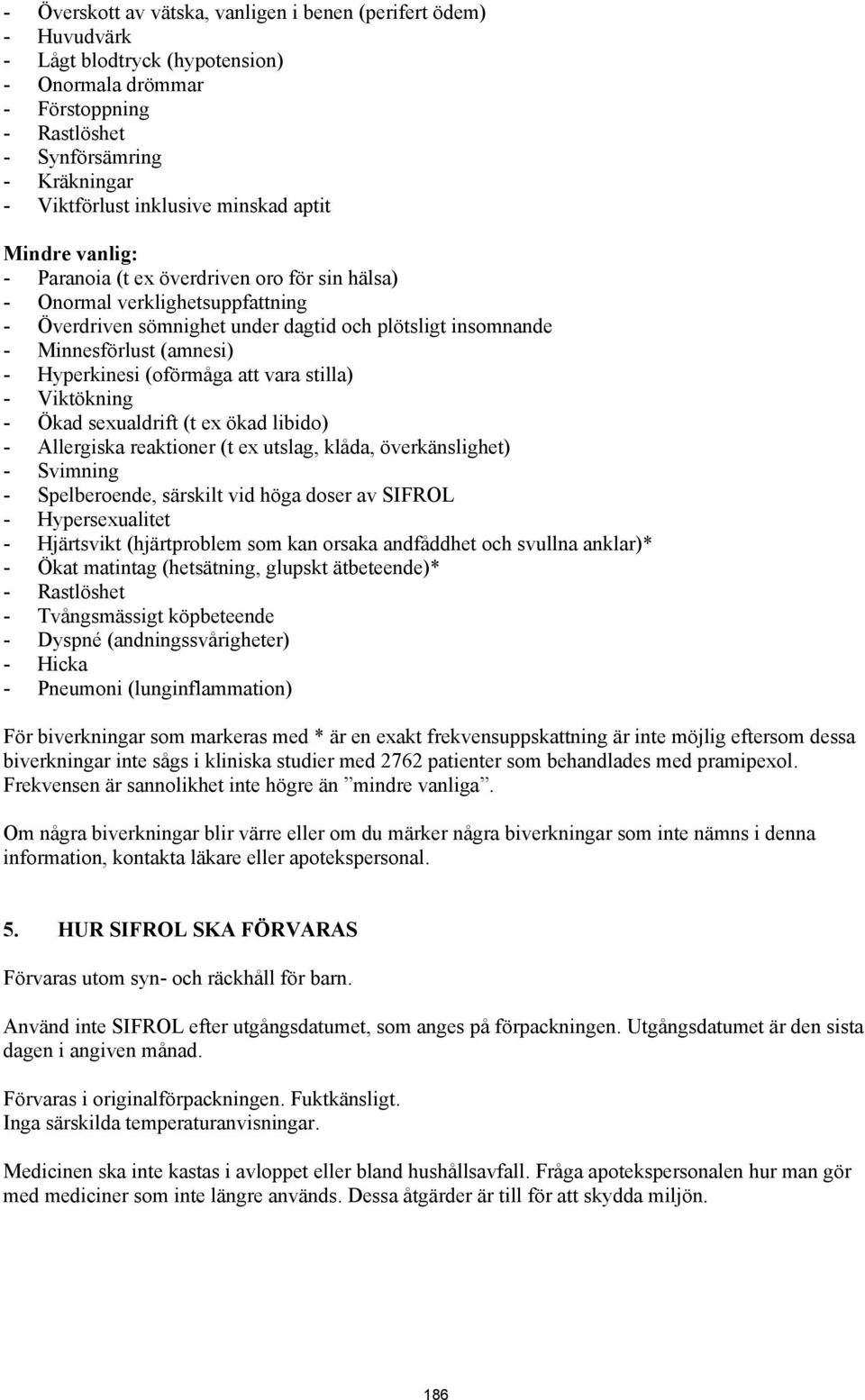 Hyperkinesi (oförmåga att vara stilla) - Viktökning - Ökad sexualdrift (t ex ökad libido) - Allergiska reaktioner (t ex utslag, klåda, överkänslighet) - Svimning - Spelberoende, särskilt vid höga