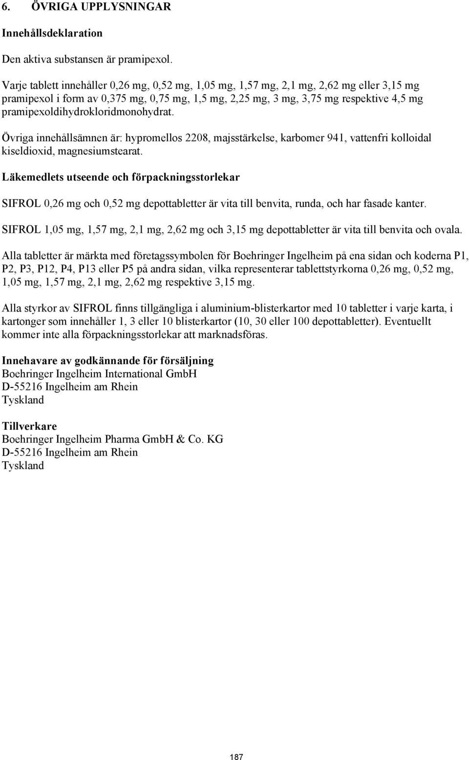 pramipexoldihydrokloridmonohydrat. Övriga innehållsämnen är: hypromellos 2208, majsstärkelse, karbomer 941, vattenfri kolloidal kiseldioxid, magnesiumstearat.