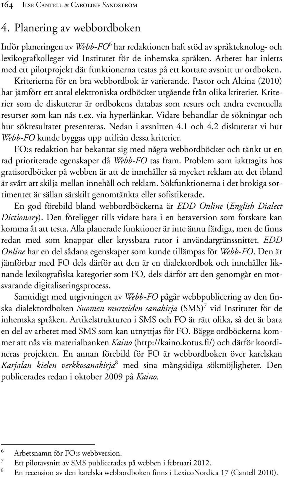 Arbetet har inletts med ett pilotprojekt där funktionerna testas på ett kortare avsnitt ur ordboken. Kriterierna för en bra webbordbok är varierande.