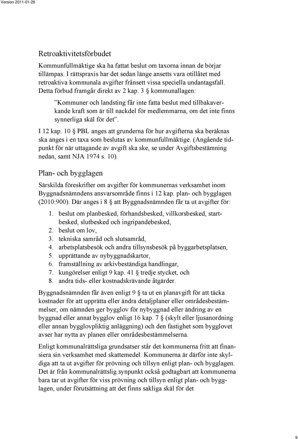 3 kommunallagen: Kommuner och landsting får inte fatta beslut med tillbakaverkande kraft som är till nackdel för medlemmarna, om det inte finns synnerliga skäl för det. I 12 kap.