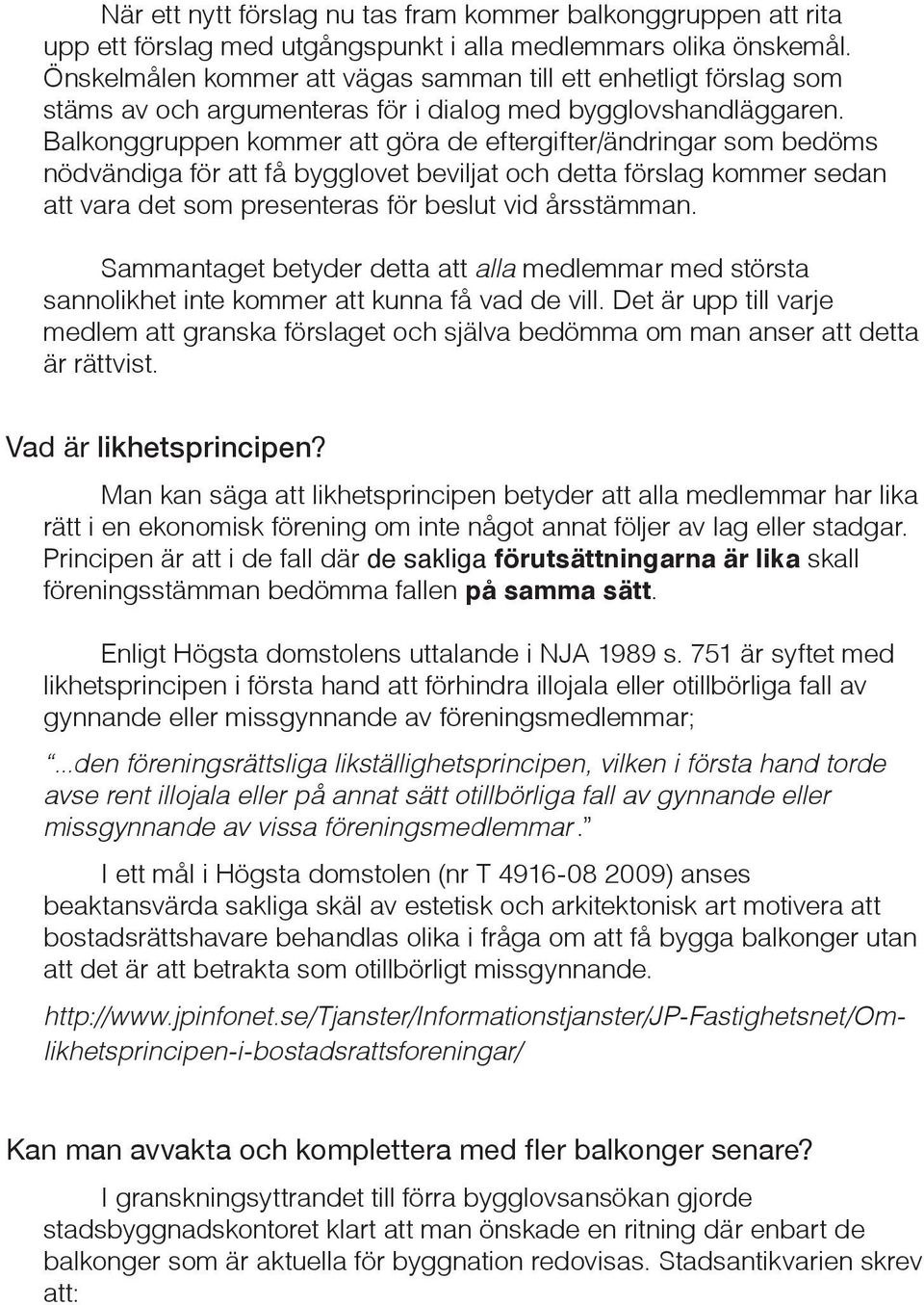 Balkonggruppen kommer att göra de eftergifter/ändringar som bedöms nödvändiga för att få bygglovet beviljat och detta förslag kommer sedan att vara det som presenteras för beslut vid årsstämman.