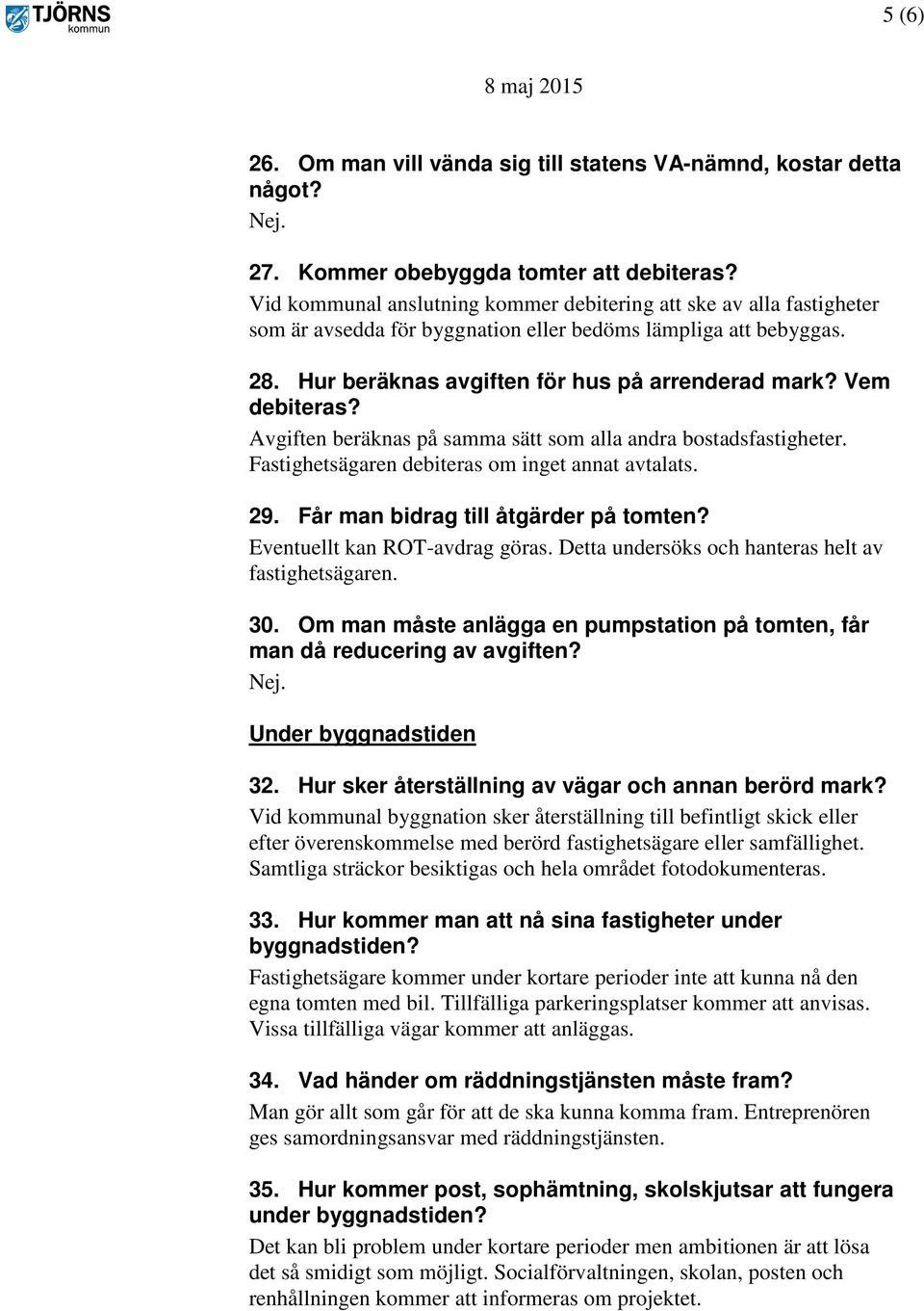 Vem debiteras? Avgiften beräknas på samma sätt som alla andra bostadsfastigheter. Fastighetsägaren debiteras om inget annat avtalats. 29. Får man bidrag till åtgärder på tomten?