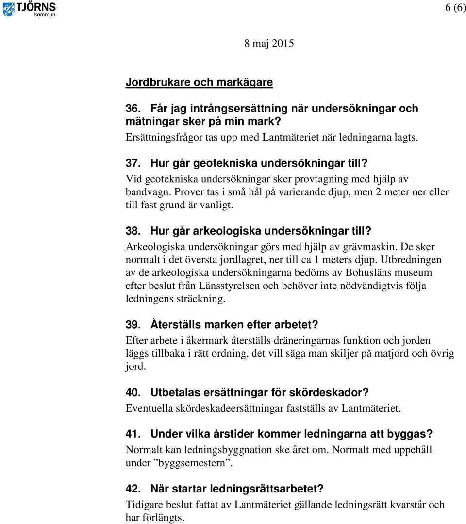 Prover tas i små hål på varierande djup, men 2 meter ner eller till fast grund är vanligt. 38. Hur går arkeologiska undersökningar till? Arkeologiska undersökningar görs med hjälp av grävmaskin.