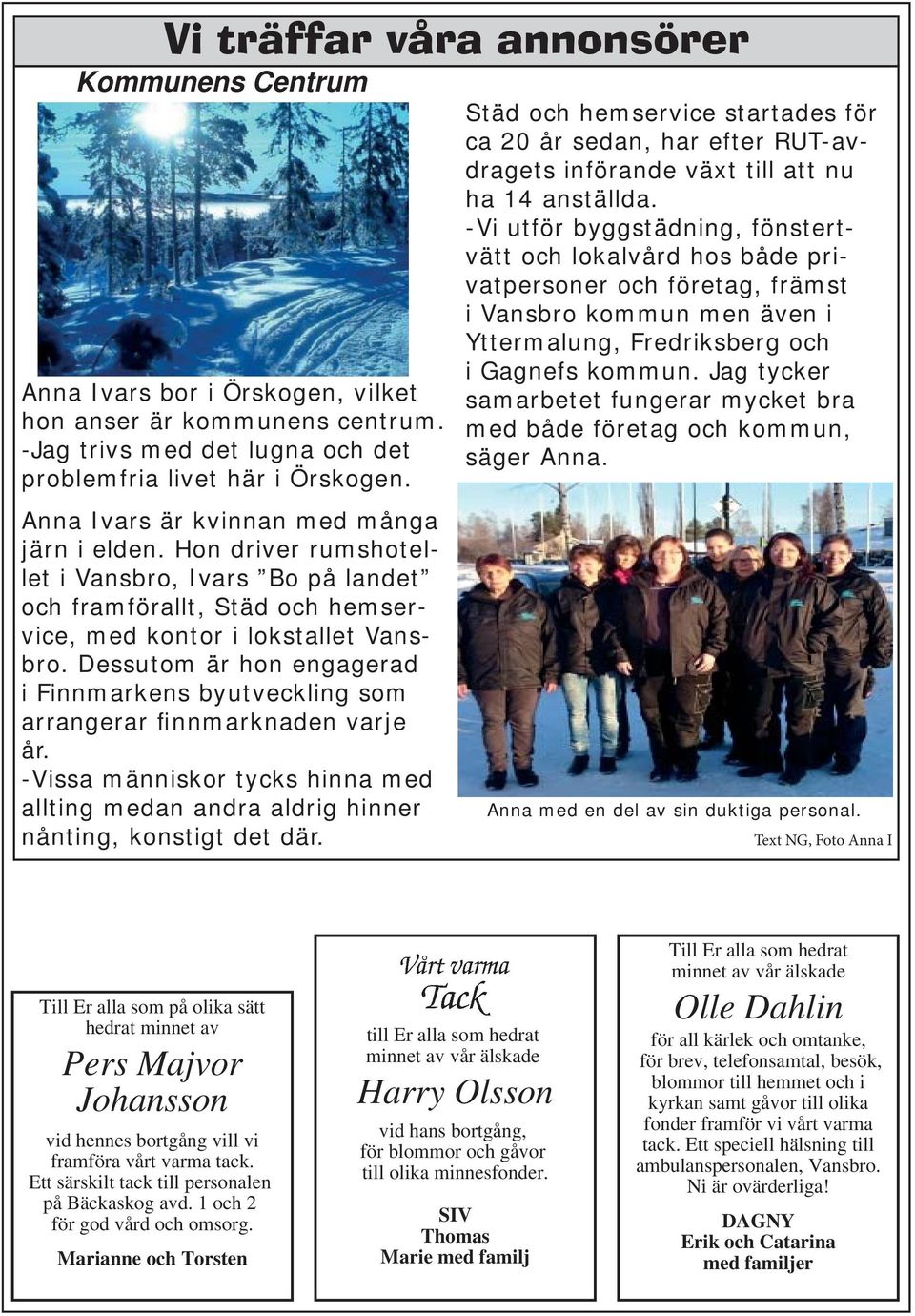 Dessutom är hon engagerad i Finnmarkens byutveckling som arrangerar finnmarknaden varje år. -Vissa människor tycks hinna med allting medan andra aldrig hinner nånting, konstigt det där.