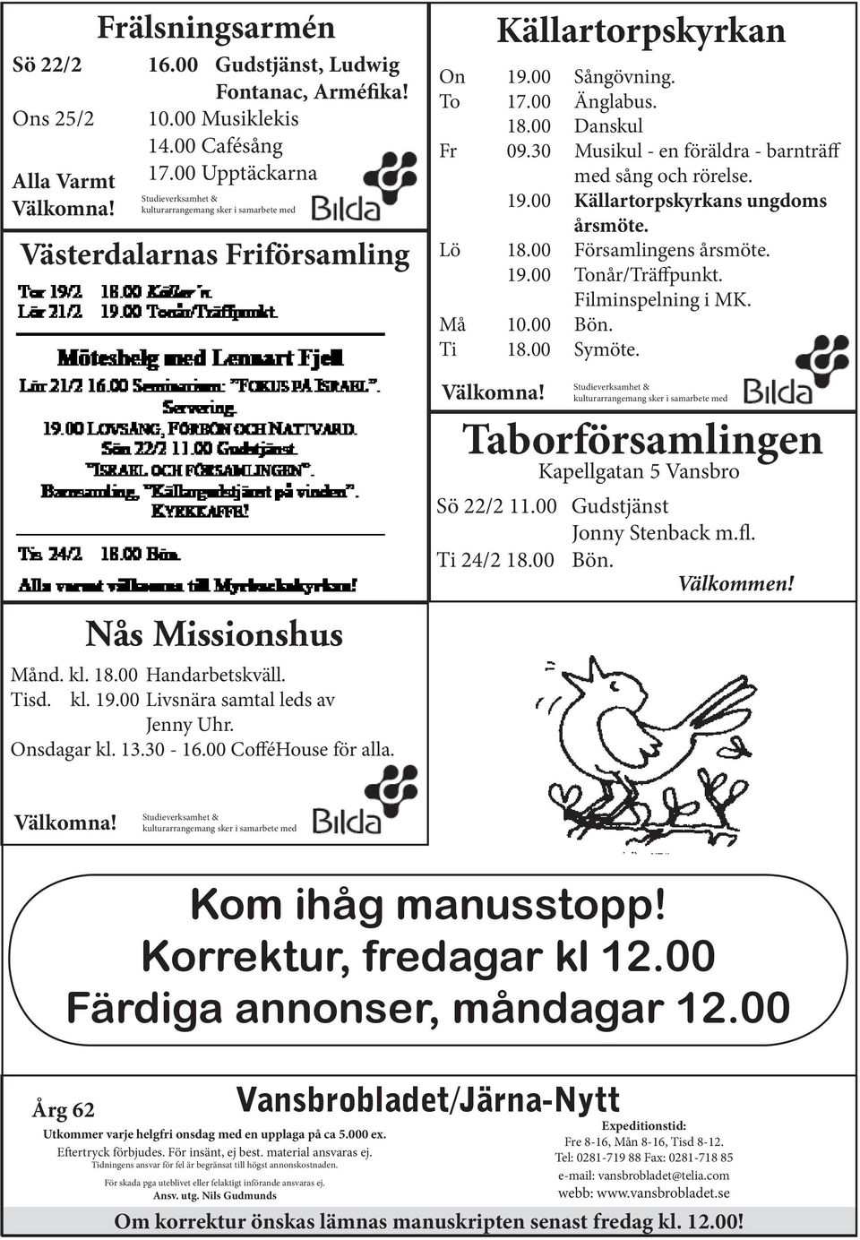 00 Livsnära samtal leds av Jenny Uhr. Onsdagar kl. 13.30-16.00 CofféHouse för alla. Välkomna! Källartorpskyrkan On 19.00 Sångövning. To 17.00 Änglabus. 18.00 Danskul Fr 09.
