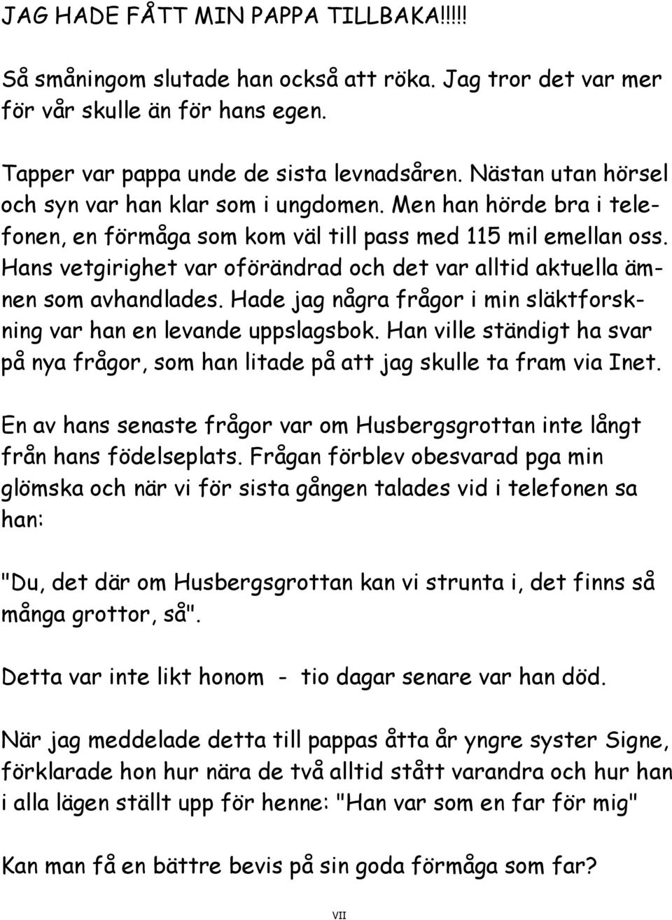 Hans vetgirighet var oförändrad och det var alltid aktuella ämnen som avhandlades. Hade jag några frågor i min släktforskning var han en levande uppslagsbok.