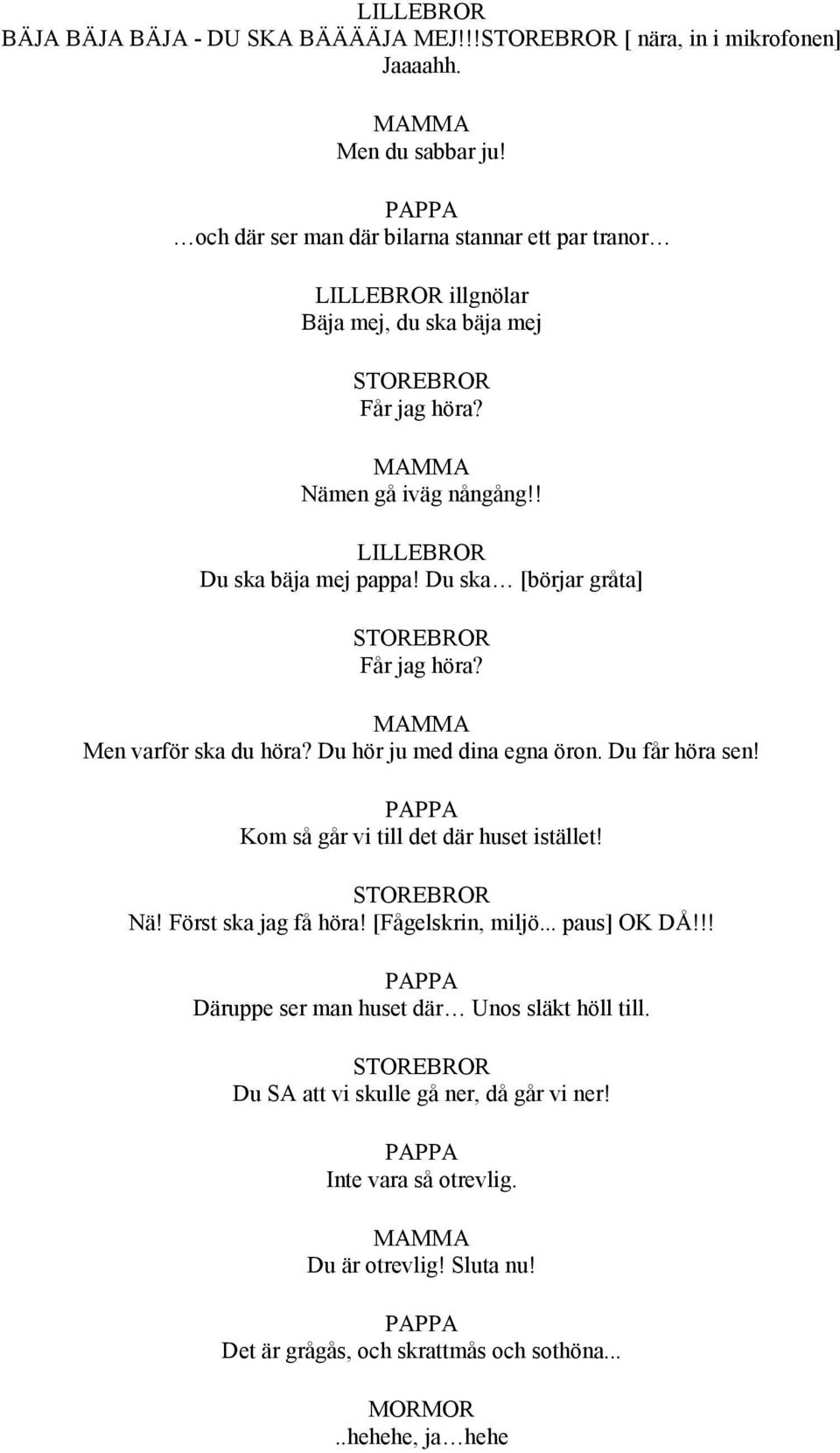 Du ska [börjar gråta] Får jag höra? Men varför ska du höra? Du hör ju med dina egna öron. Du får höra sen! Kom så går vi till det där huset istället! Nä!