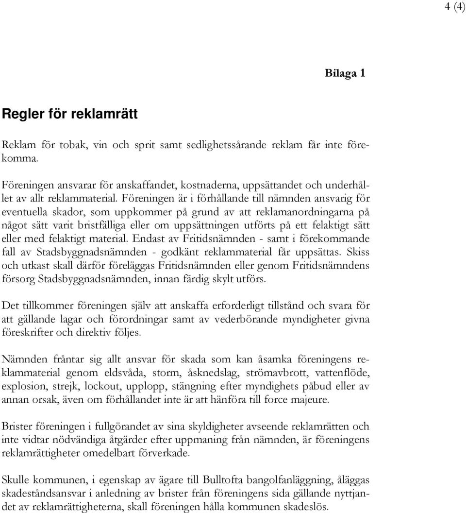 Föreningen är i förhållande till nämnden ansvarig för eventuella skador, som uppkommer på grund av att reklamanordningarna på något sätt varit bristfälliga eller om uppsättningen utförts på ett