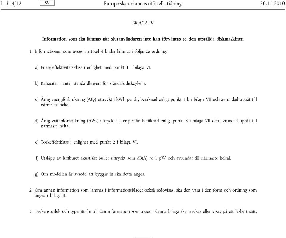 c) Årlig energiförbrukning (AE C ) uttryckt i kwh per år, beräknad enligt punkt 1 b i bilaga VII och avrundad uppåt till närmaste heltal.