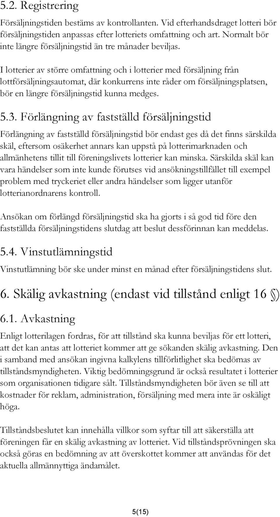 I lotterier av större omfattning och i lotterier med försäljning från lottförsäljningsautomat, där konkurrens inte råder om försäljningsplatsen, bör en längre försäljningstid kunna medges. 5.3.