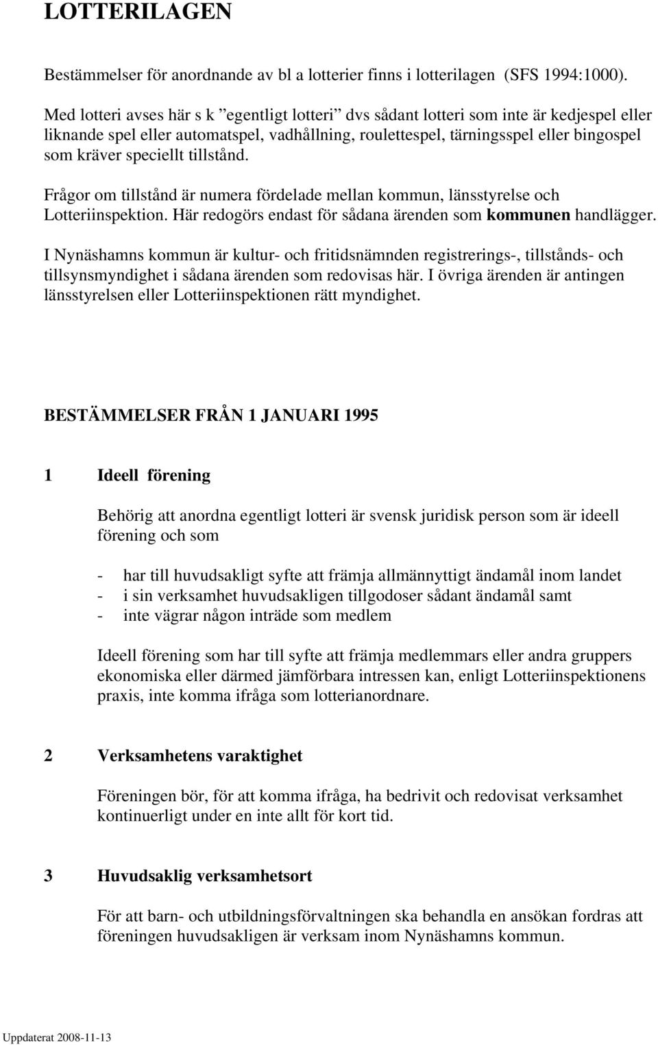 speciellt tillstånd. Frågor om tillstånd är numera fördelade mellan kommun, länsstyrelse och Lotteriinspektion. Här redogörs endast för sådana ärenden som kommunen handlägger.