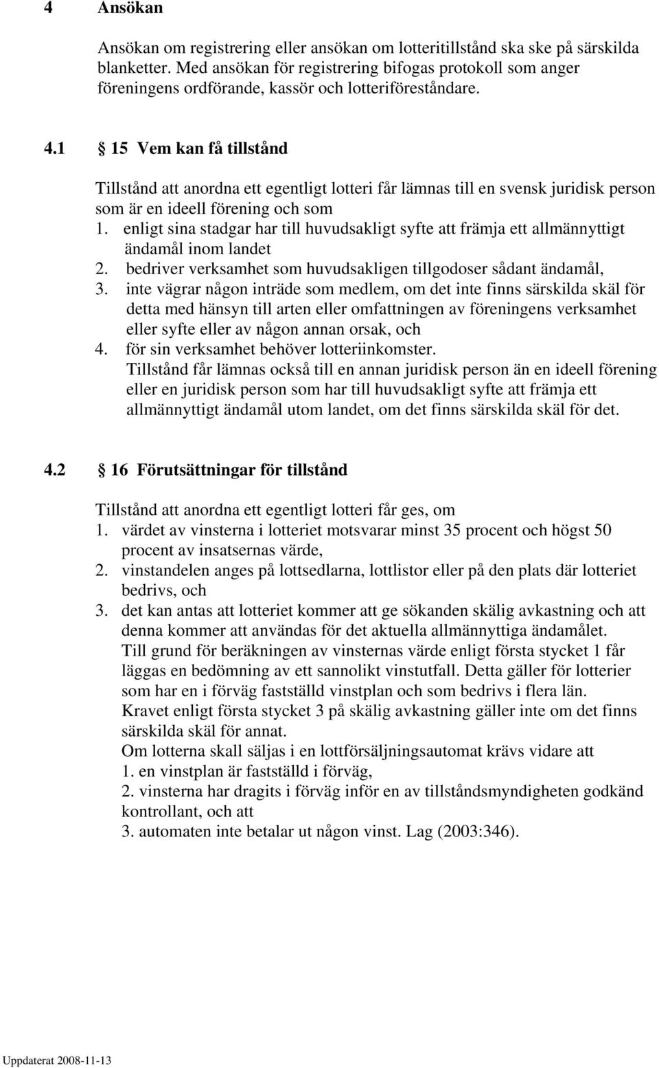 1 15 Vem kan få tillstånd Tillstånd att anordna ett egentligt lotteri får lämnas till en svensk juridisk person som är en ideell förening och som 1.