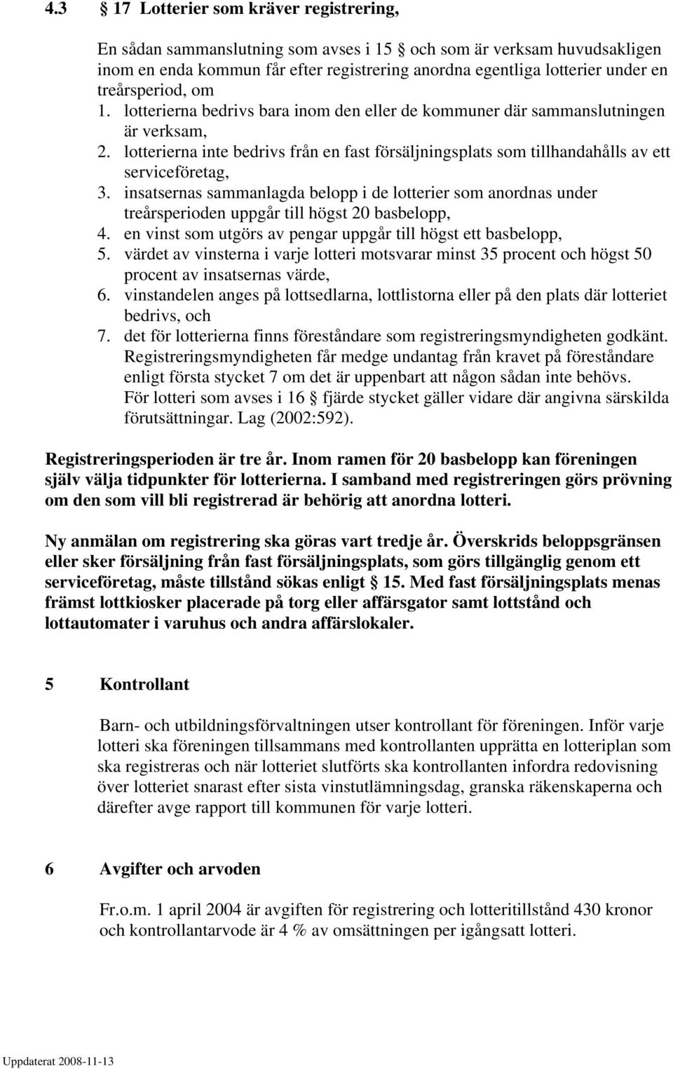 lotterierna inte bedrivs från en fast försäljningsplats som tillhandahålls av ett serviceföretag, 3.