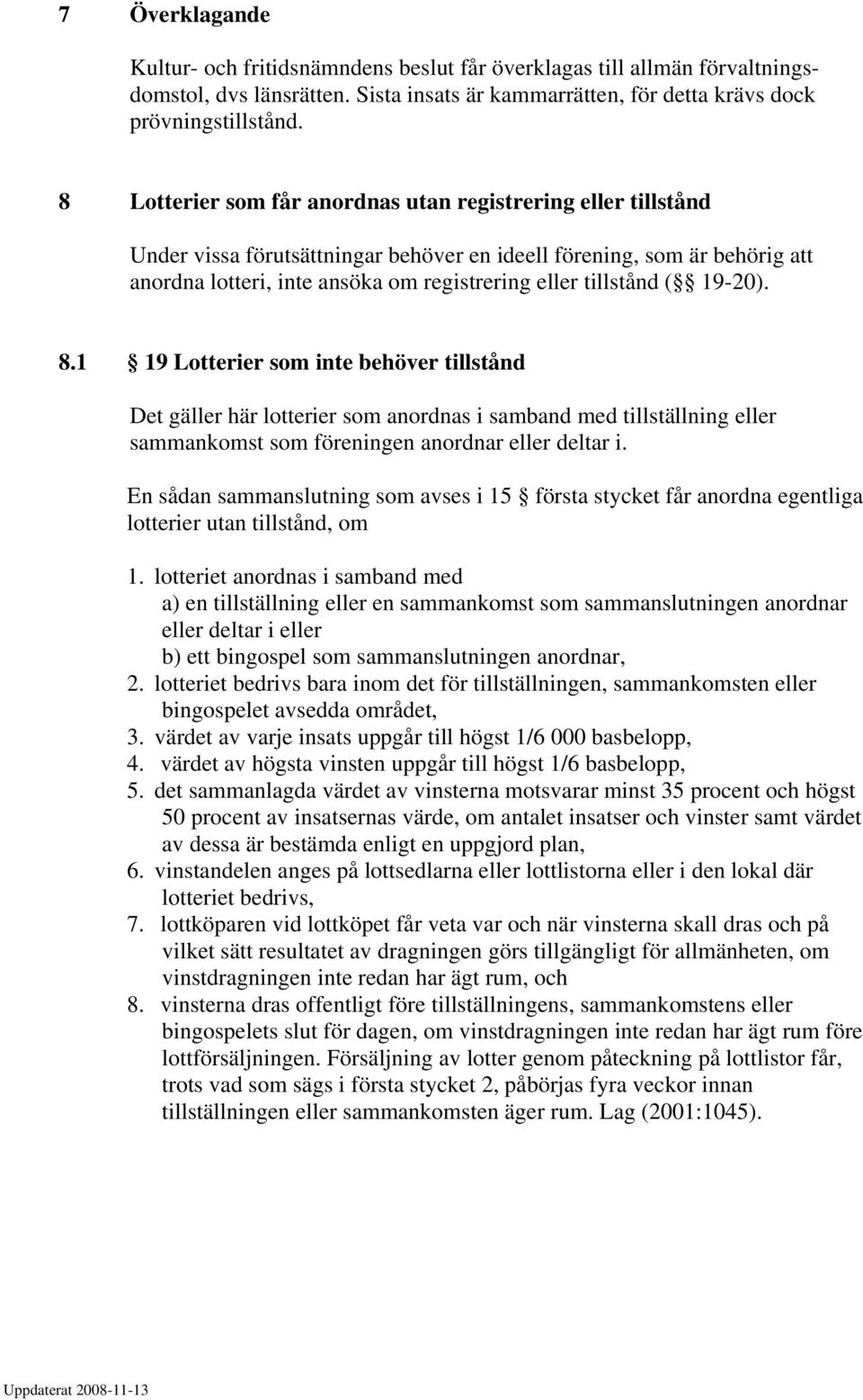 ( 19-20). 8.1 19 Lotterier som inte behöver tillstånd Det gäller här lotterier som anordnas i samband med tillställning eller sammankomst som föreningen anordnar eller deltar i.