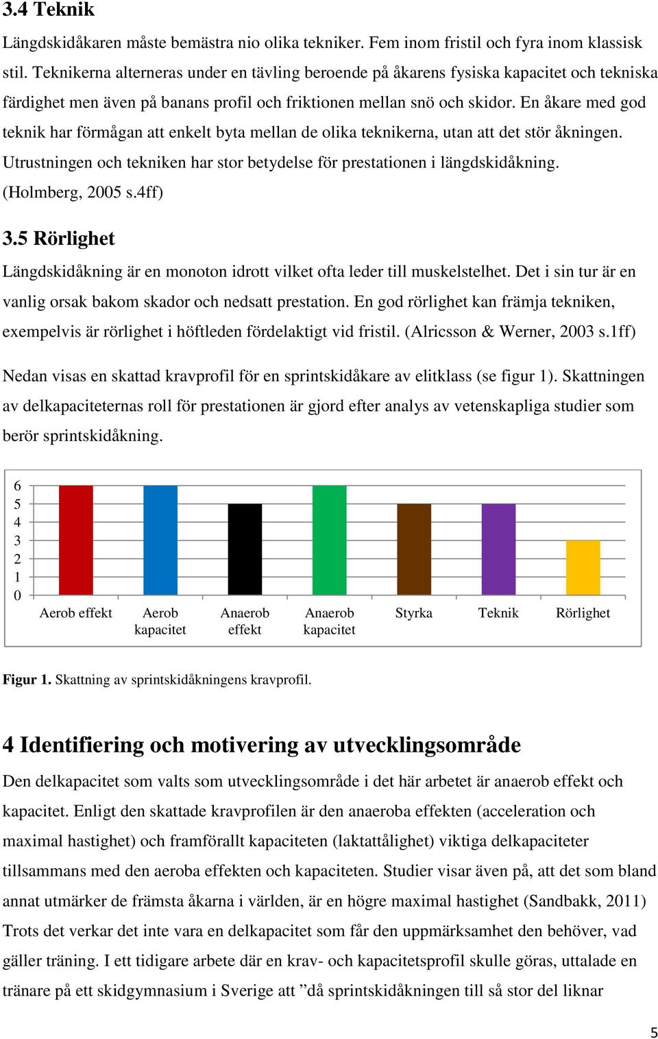 En åkare med god teknik har förmågan att enkelt byta mellan de olika teknikerna, utan att det stör åkningen. Utrustningen och tekniken har stor betydelse för prestationen i längdskidåkning.