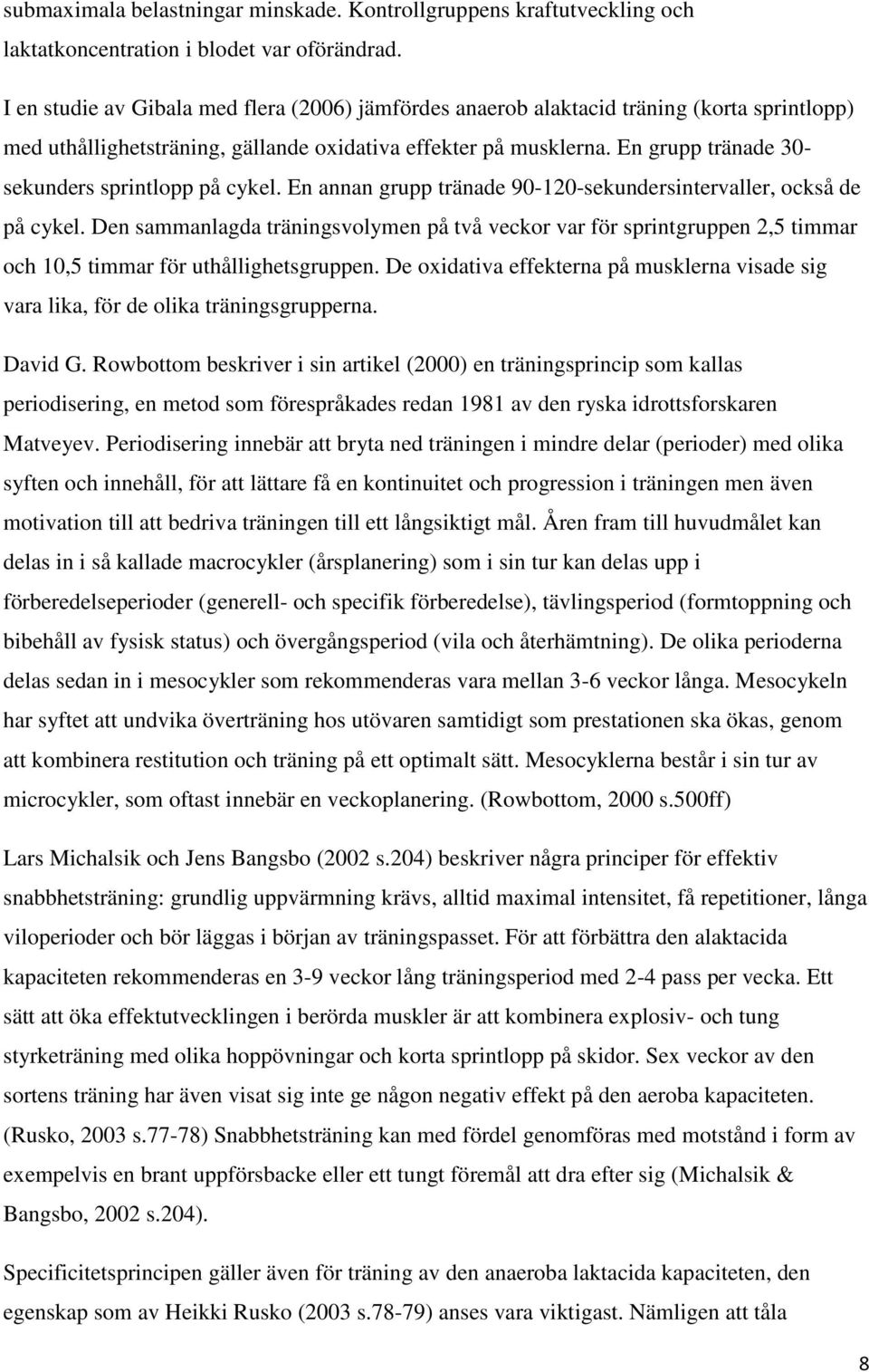 En grupp tränade 30- sekunders sprintlopp på cykel. En annan grupp tränade 90-120-sekundersintervaller, också de på cykel.