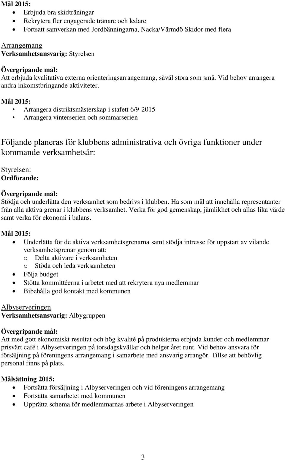 Arrangera distriktsmästerskap i stafett 6/9-2015 Arrangera vinterserien och sommarserien Följande planeras för klubbens administrativa och övriga funktioner under kommande verksamhetsår: Styrelsen: