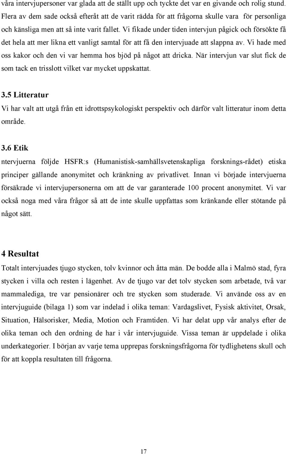 Vi fikade under tiden intervjun pågick och försökte få det hela att mer likna ett vanligt samtal för att få den intervjuade att slappna av.