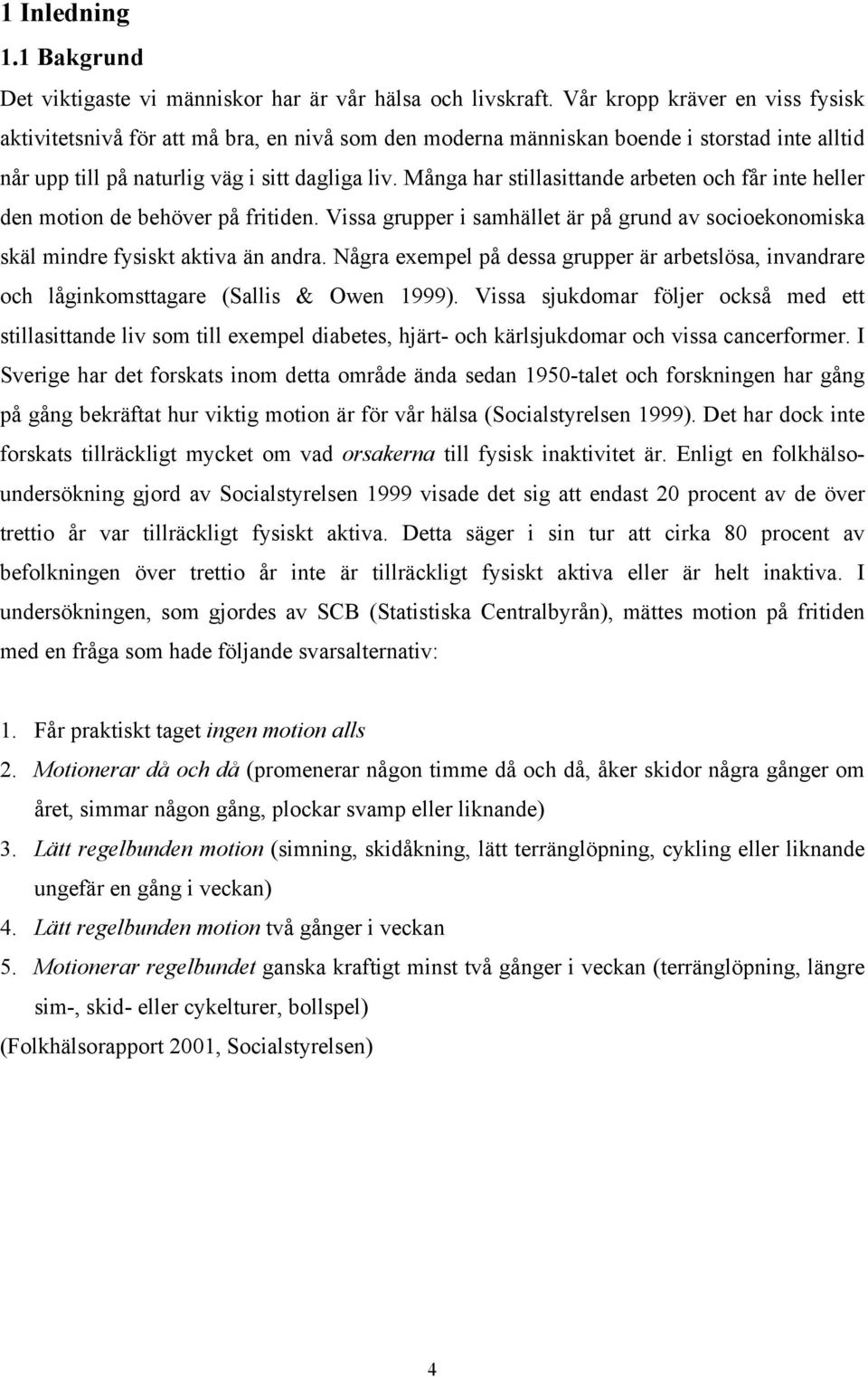 Många har stillasittande arbeten och får inte heller den motion de behöver på fritiden. Vissa grupper i samhället är på grund av socioekonomiska skäl mindre fysiskt aktiva än andra.