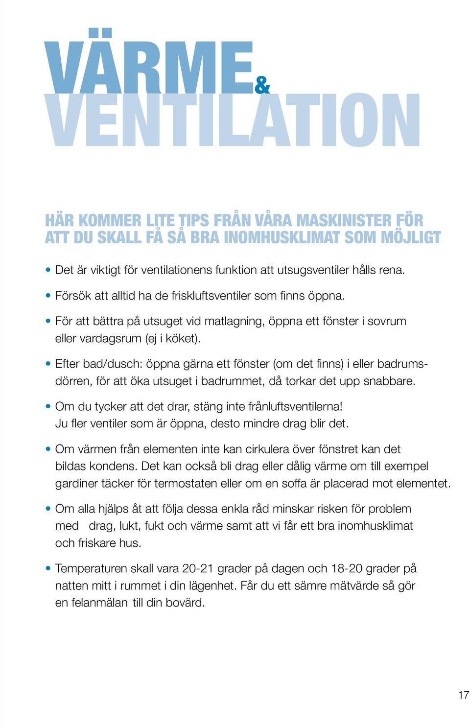 Efter bad/dusch: öppna gärna ett fönster (om det finns) i eller badrumsdörren, för att öka utsuget i badrummet, då torkar det upp snabbare. Om du tycker att det drar, stäng inte frånluftsventilerna!